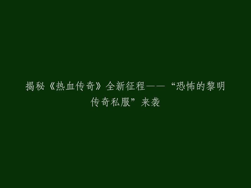 揭秘《热血传奇》全新征程：恐怖的黎明传奇私服震撼登场