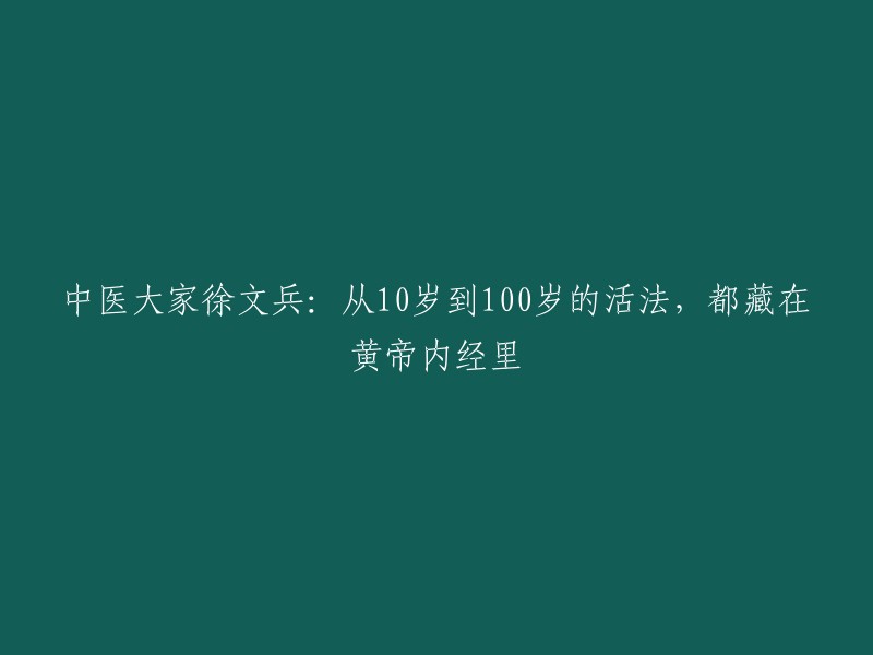 徐文兵中医师：探索黄帝内经中的生命智慧，助力健康长寿从10岁到100岁