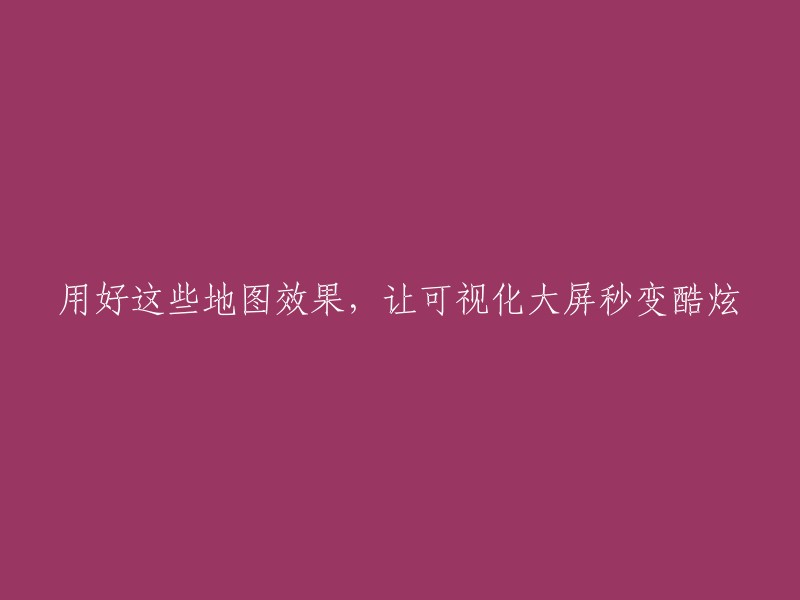 优化这些地图效果，让可视化大屏焕发魅力