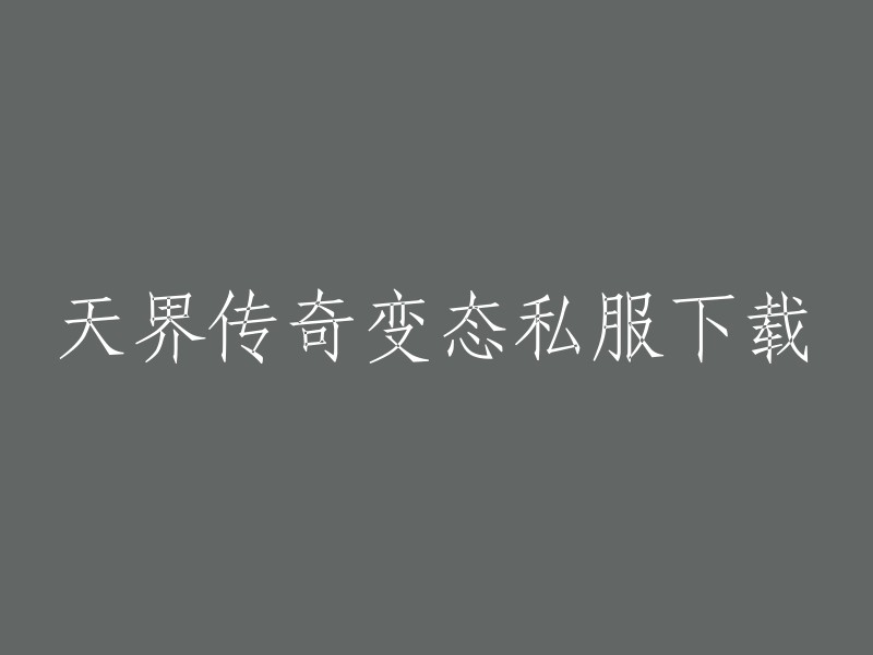 天界传奇变态私服：下载与体验全新冒险"