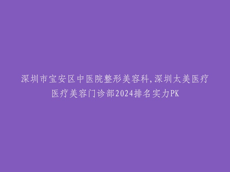 深圳市宝安区中医院整形美容科和深圳太美医疗医疗美容门诊部都是深圳市的知名医疗机构。其中，深圳市宝安区中医院整形美容科是该区的一家三甲医院，拥有先进的医疗设备、舒适的就医环境和专业的医疗团队，提供各类整形美容手术，包括面部轮廓整形、乳房整形、吸脂减肥等。

深圳太美医疗医疗美容门诊部也是一家知名的整形美容机构，拥有先进的设备和技术，提供各种类型的整形美容服务。