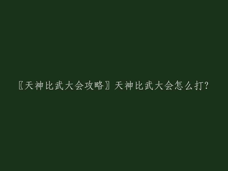 以下是一篇关于天神比武大会攻略的文章，其中包括了如何打法和技巧，宠物选择、NPC顺序、技能使用等。