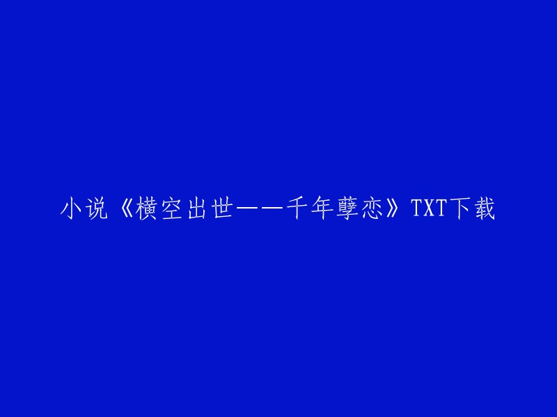 你可以在以下网站下载小说《横空出世——千年孽恋》的TXT格式：   