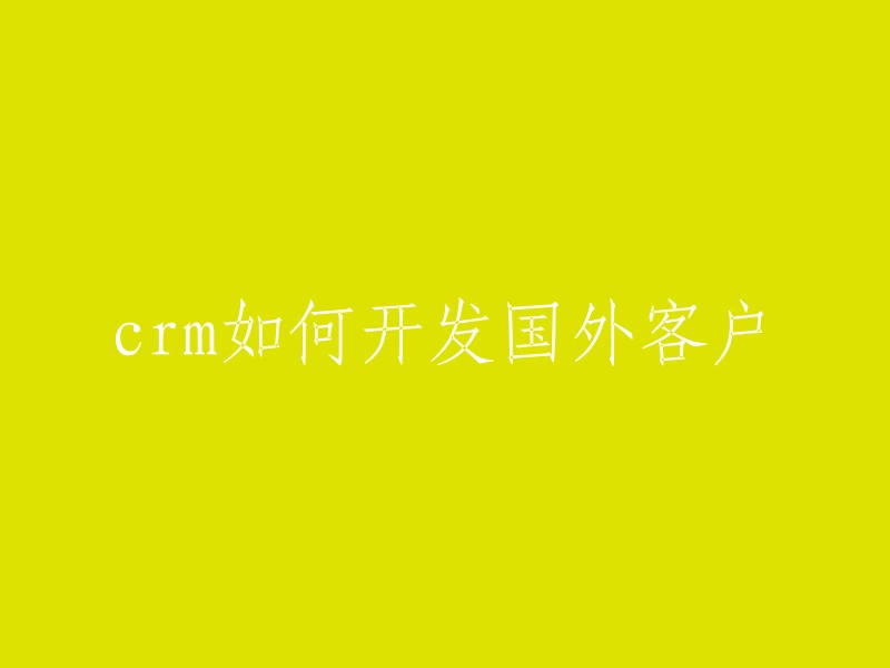 CRM系统可以帮助企业更好地拓展国际市场、提升客户满意度和忠诚度。开发国外客户的CRM策略主要包括：了解目标市场、制定本地化营销策略、优化客户关系管理系统、利用数据分析、建立合作伙伴关系 。