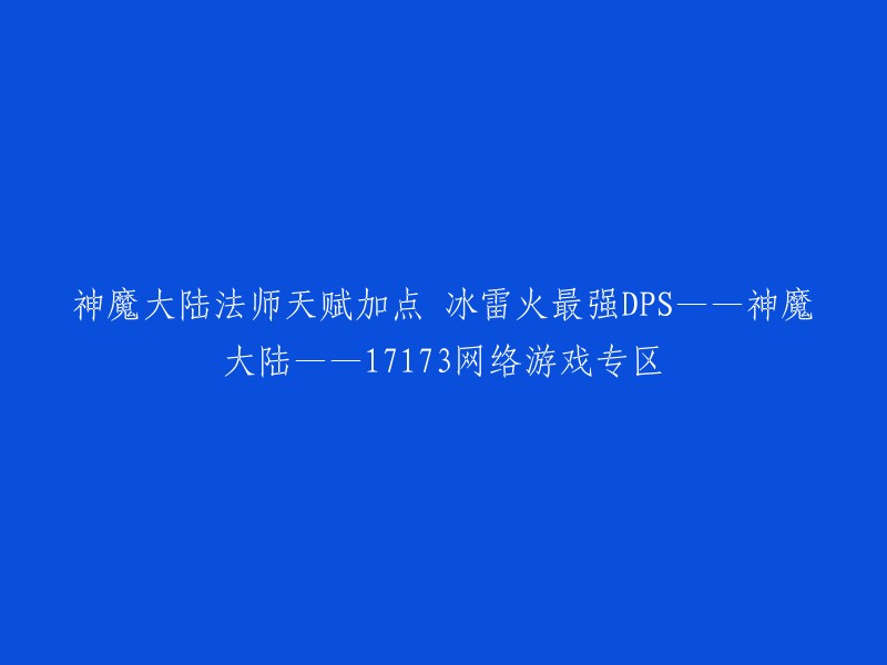 神魔大陆法师天赋加点 冰雷火最强DPS——神魔大陆——17173网络游戏专区。