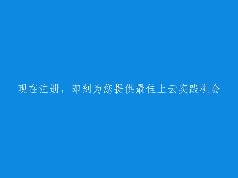 立即注册，为您提供最佳上云实践体验！