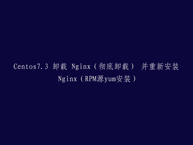 在CentOS 7.3上彻底卸载Nginx并重新通过yum源安装