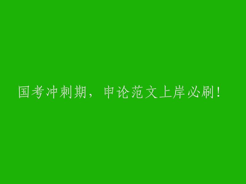 国考备考冲刺阶段，申论范文必备刷题！