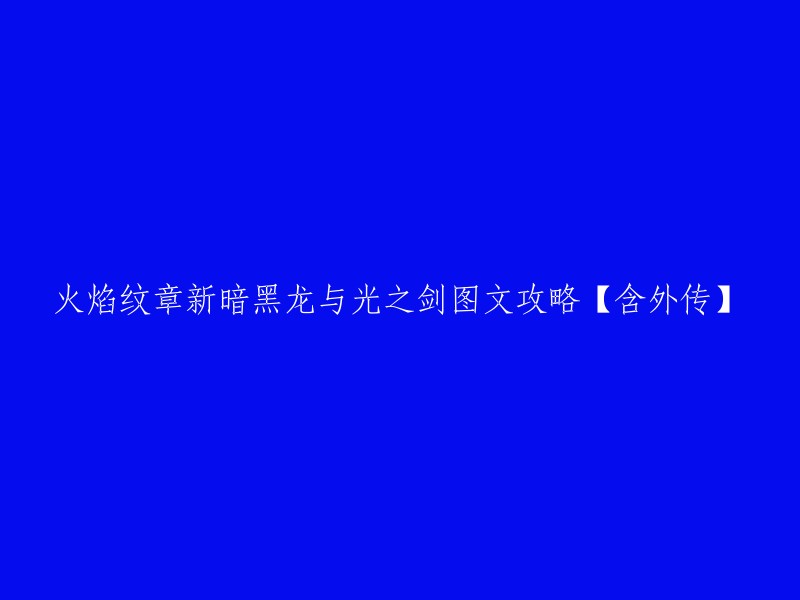 您好！以下是您提供的标题的重写：

《火焰纹章新暗黑龙与光之剑》图文攻略【含外传】