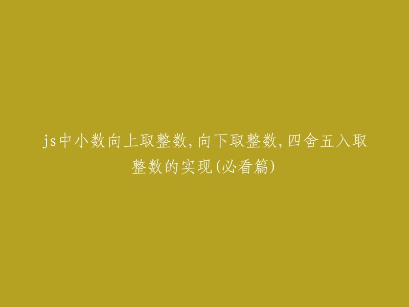 在JavaScript中实现小数向上取整、向下取整和四舍五入取整的方法详解