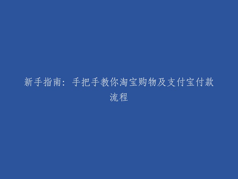 新手教程：一步步指导您淘宝购物及支付宝付款操作流程