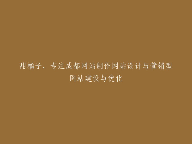 专注于成都网站设计与营销的甜橘子提供优质网站制作与优化服务