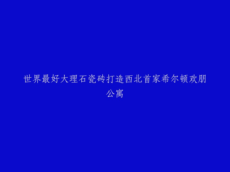 西北地区首座希尔顿欢朋公寓，采用世界顶级大理石瓷砖打造而成"