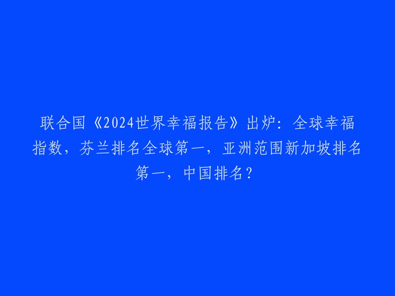 根据2024年的世界幸福报告，全球幸福指数最高的国家是芬兰，排名第二至第七的国家分别是丹麦、冰岛、瑞士、荷兰和挪威。在亚洲范围内，新加坡是最幸福的经济体，排名第二 。至于中国排名，报告中没有提到中国的具体排名信息。