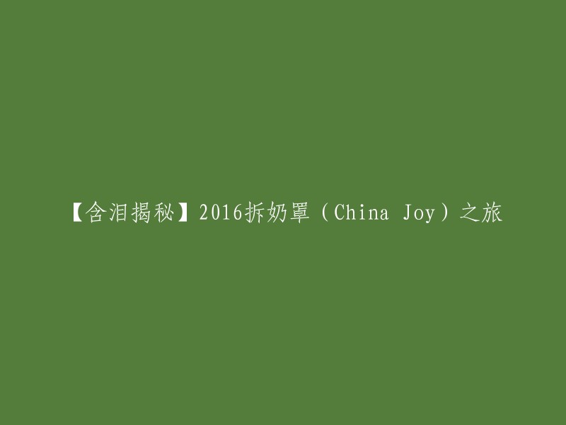 【心酸回顾】2016拆奶罩(China Joy)之旅