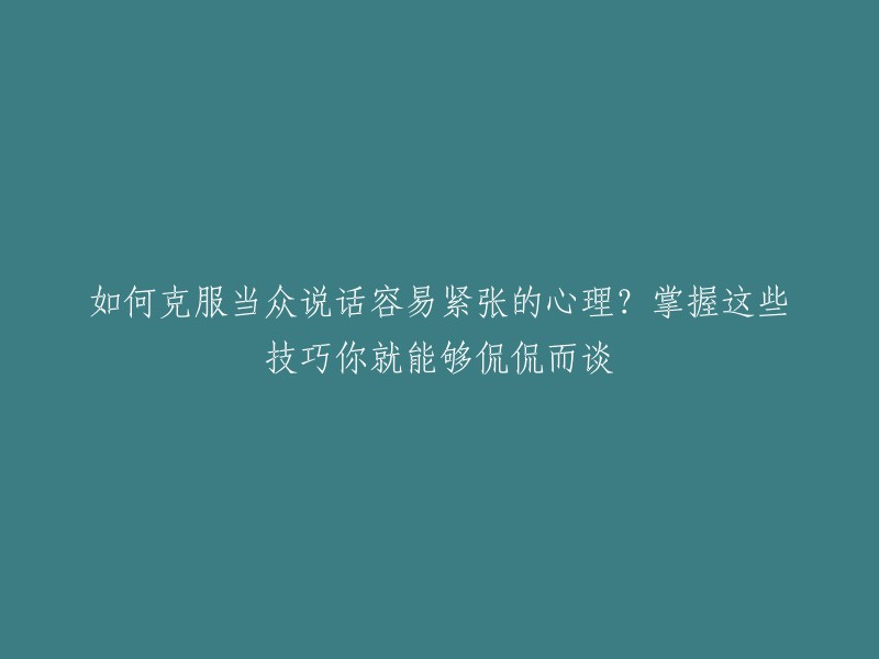 克服公众演讲紧张心理的技巧：让你自信地畅谈无阻