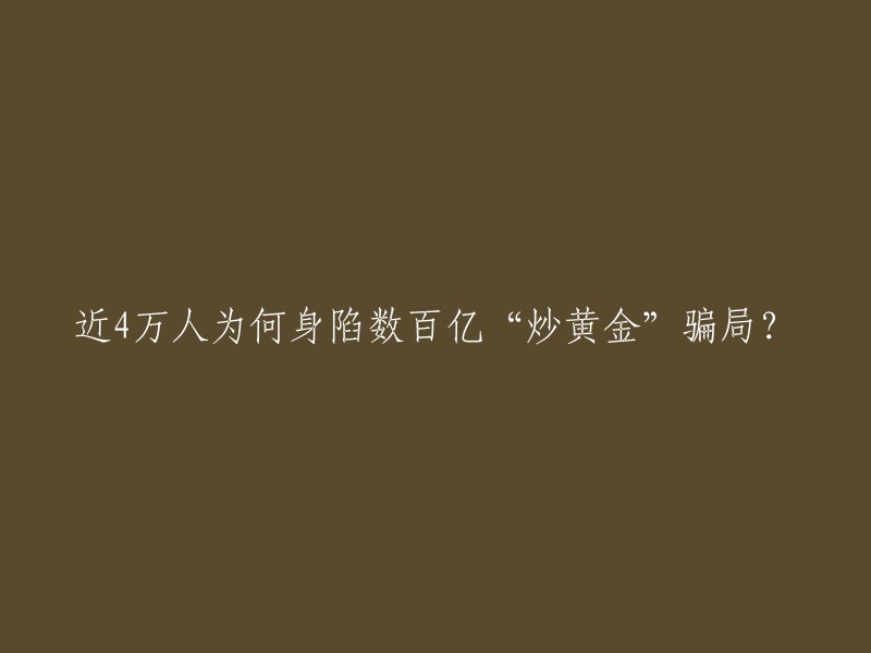 近4万人陷入数百亿“炒黄金”骗局的背后原因是什么？