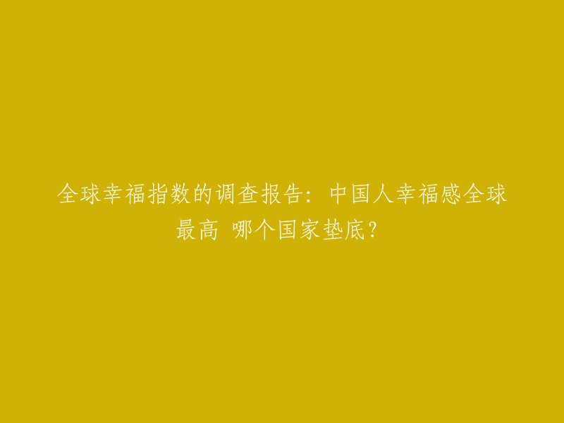 根据益普索集团发布的一份有关全球幸福指数的调查报告，中国人的幸福感指数最高，有91%的人感到幸福。其次是美国(85%)和澳大利亚(83%),而垫底的国家是阿富汗(72%) 。