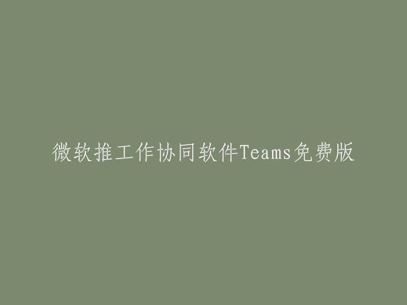 微软推出免费的工作协同软件Teams