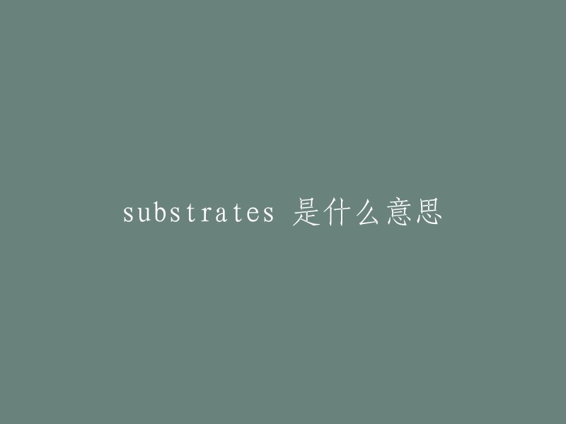 Substrates 是指基底，是一种材料表面，用于支撑或保护其他物体。在生物学中，substrates 是指被酶作用的分子。