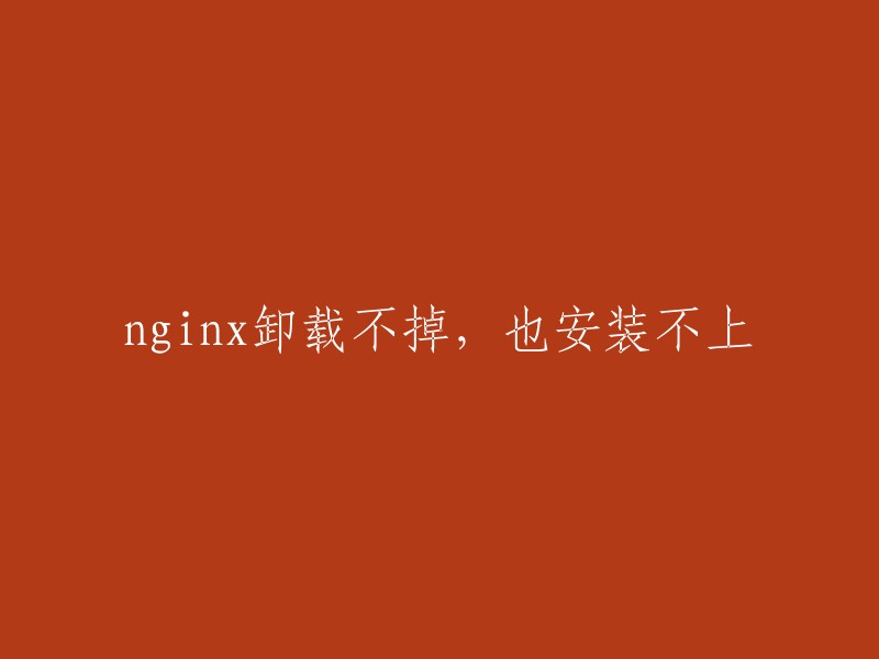 无法卸载且无法安装的Nginx