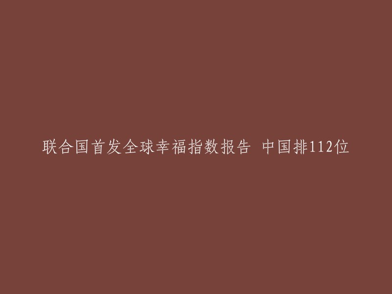 联合国发布全球幸福指数报告，中国排名第112位