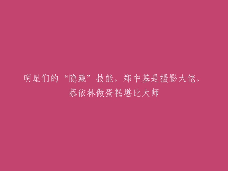 您可以将标题重写为：明星们的“隐藏”技能，郑中基是摄影大佬，蔡依林做蛋糕堪比大师。