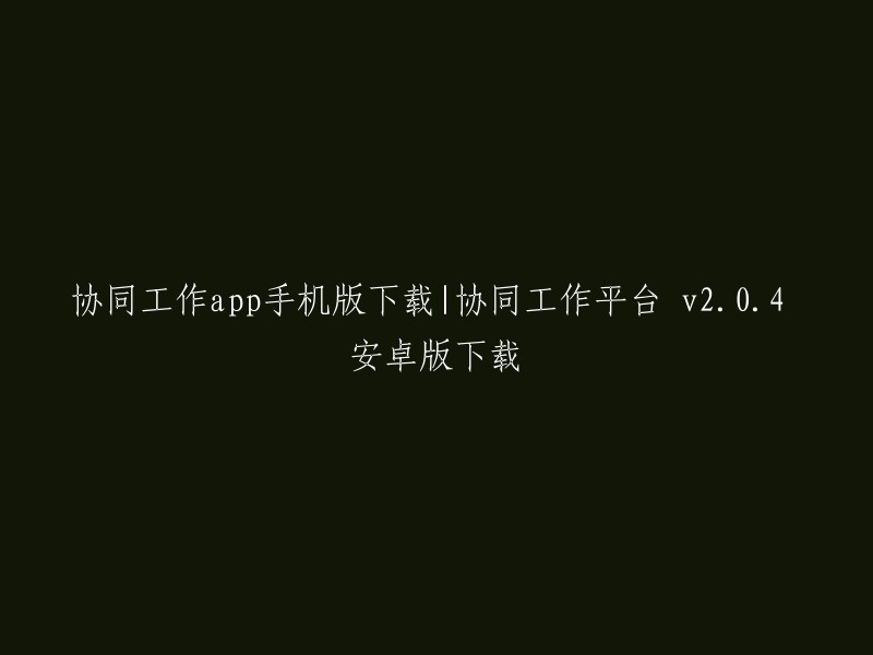 移动端协同工作应用下载|协作工作平台 v2.0.4 安卓版下载