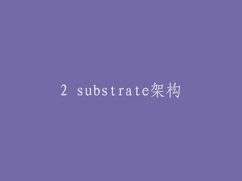 您好，2 substrate架构是指 Substrate 3.0 的新特性，它是一种新型的区块链基础设施，可以支持多链互操作和跨链交易。 