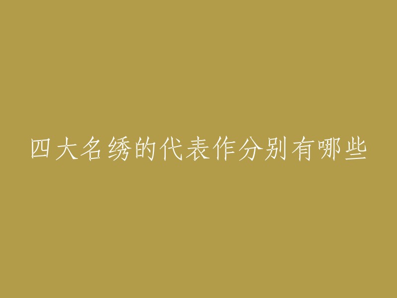 四大名绣是指中国传统的四种刺绣，分别为苏绣、湘绣、粤绣和蜀绣。其中，苏绣代表作双面绣《猫》，湘绣代表作狮虎，粤绣代表作《百鸟朝凤》，蜀绣代表作《芙蓉鲤鱼》   。