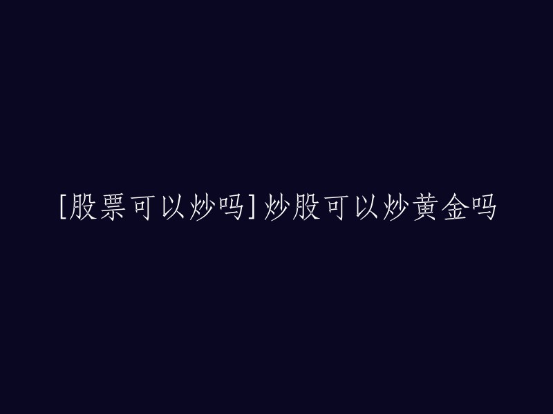 您可以尝试重写这个标题为："炒股和黄金哪个更容易赚钱？"。    