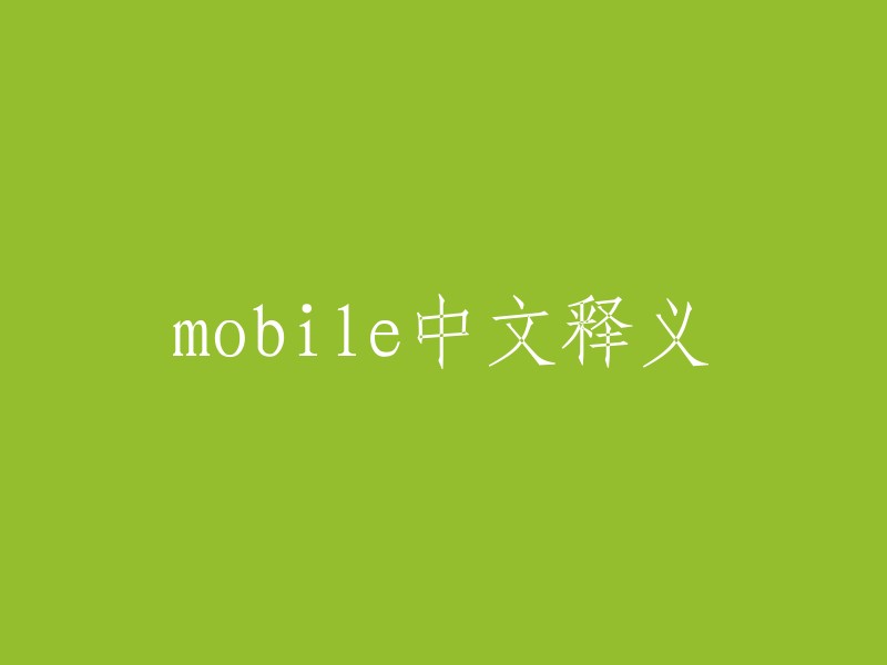 mobile"的中文释义有很多，包括：可移动的、活动的、走动方便的、流动性的、易变的等等。   