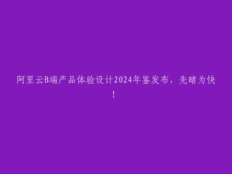 阿里云B端产品体验设计2024年鉴火热发布，抢先预览！