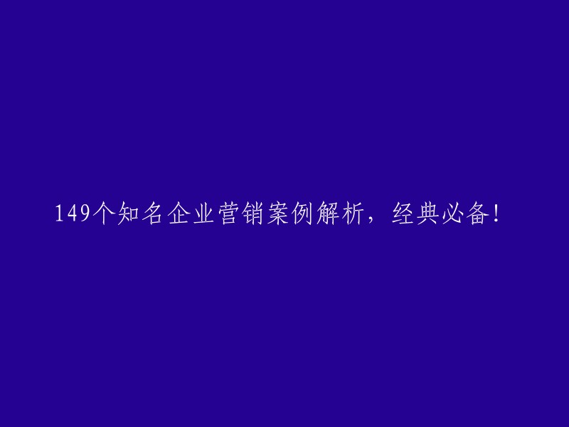 49个知名企业营销案例剖析：经典收藏，不可或缺！