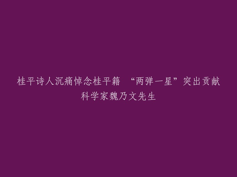 沉痛哀悼：桂平籍科学家魏乃文先生，桂平诗人怀念'两弹一星'功勋人士"