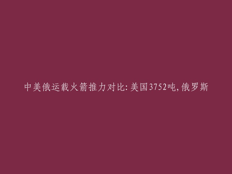 中美俄火箭推力对比：美国超过3752吨，俄罗斯达到何种水平？