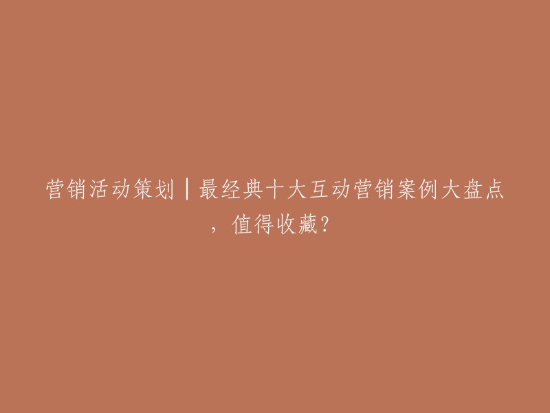 营销活动策划：十大值得收藏的经典互动营销案例大盘点