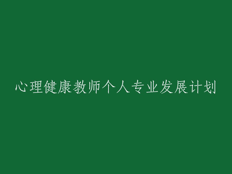 制定心理健康教师的个人专业发展计划