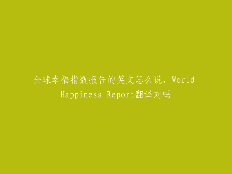 是的，"World Happiness Report"是对"全球幸福指数报告"的常用英文翻译。