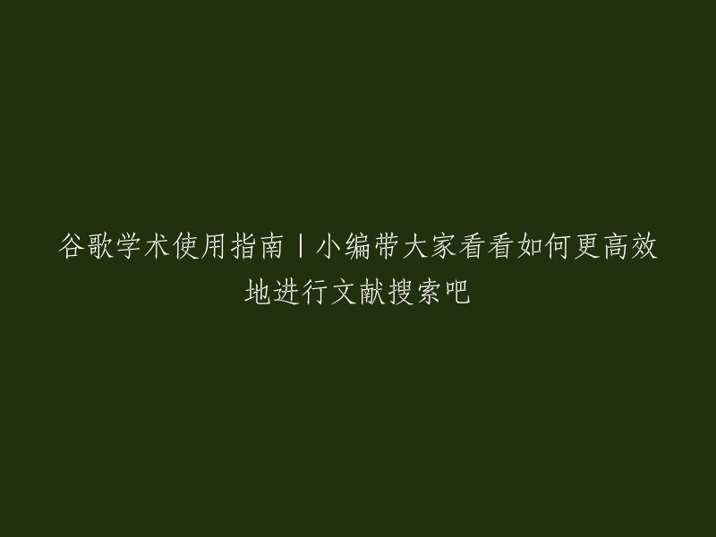 谷歌学术入门指南|跟着小编学习如何更有效地进行文献检索