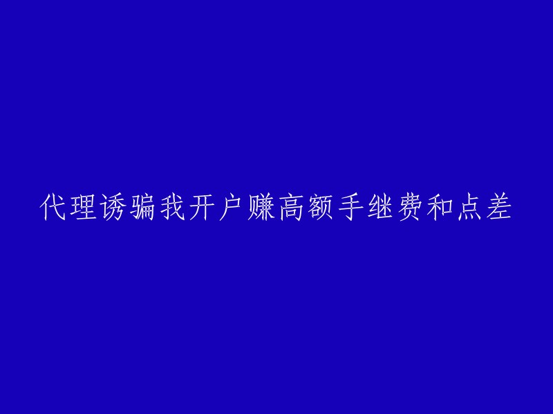 诱骗我开户以赚取高额手续费和点差的代理商