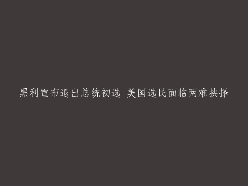 美国选民面临艰难选择：黑利宣布退出总统初选