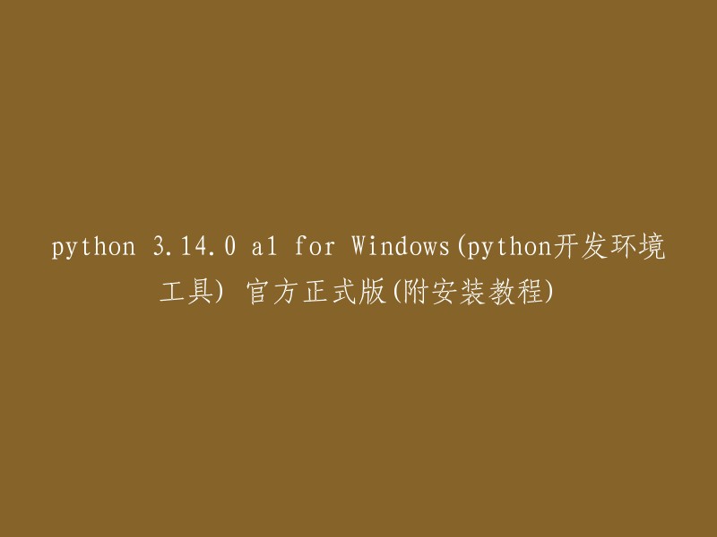 Python 3.140 a1 for Windows(官方正式版，附安装教程)