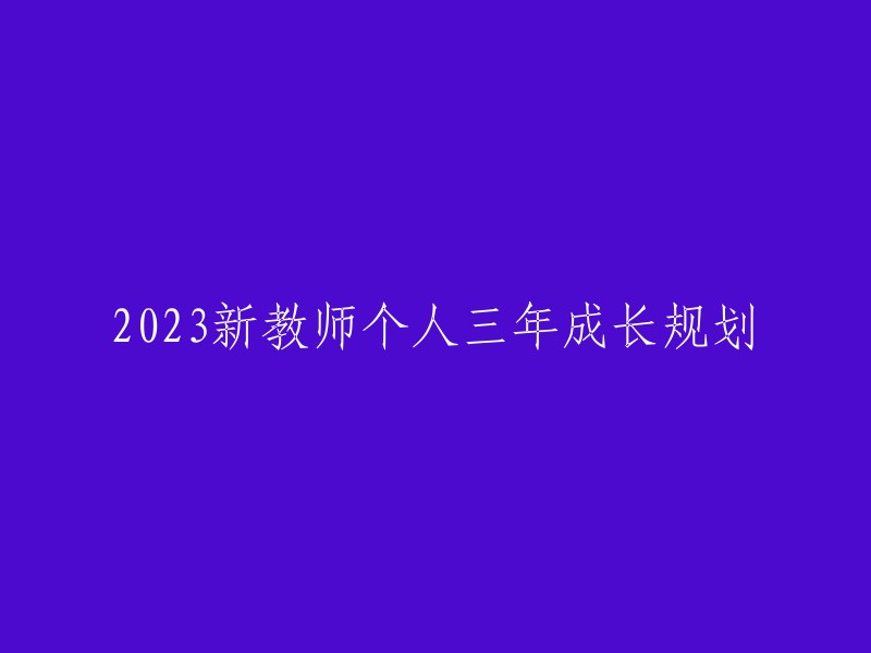 2023年新教师个人三年成长发展计划"