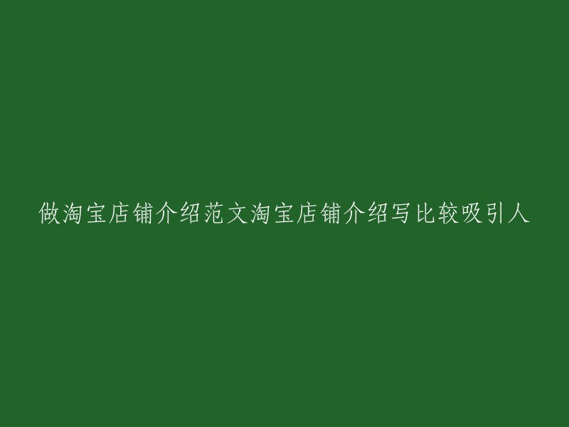 打造令人心动的淘宝店铺：一篇引人入胜的介绍范文