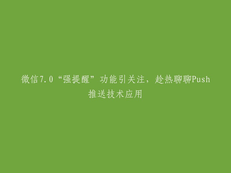 好的，我可以帮你重写这个标题。这个标题可以改成：“微信7.0“强提醒”功能引关注，聊聊Push推送技术应用”  。