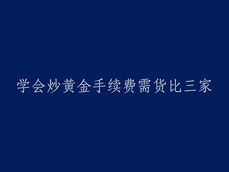 比较黄金交易手续费，选择最佳交易平台"