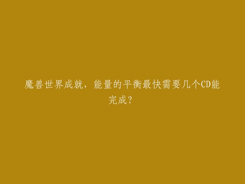 你好，魔兽世界中的“能量的平衡”成就需要完成一系列任务，其中包括收集能量碎片、击败特定的敌人等。根据不同的情况，完成这个成就所需的CD时间可能会有所不同。在某些情况下，你可能需要花费几个星期的时间来完成这个成就 。