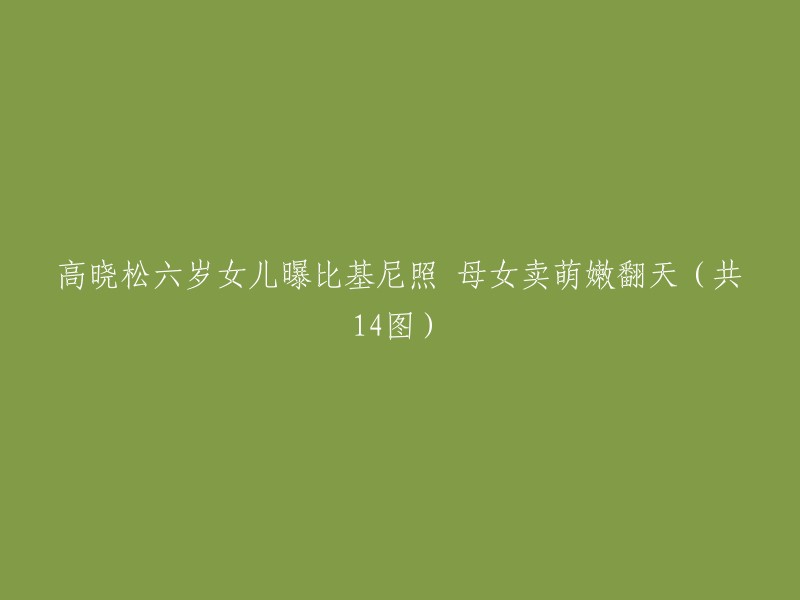 高晓松六岁女儿曝比基尼照 母女卖萌嫩翻天（共14图）