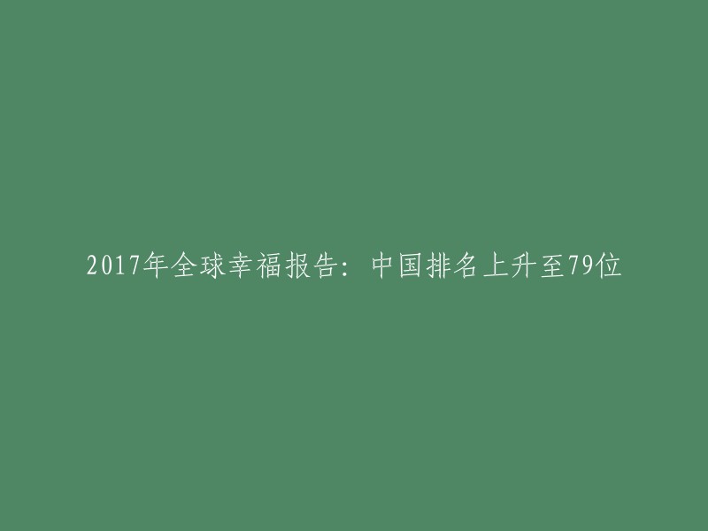 中国在全球幸福排名中跃升至第79位：2017年全球幸福报告